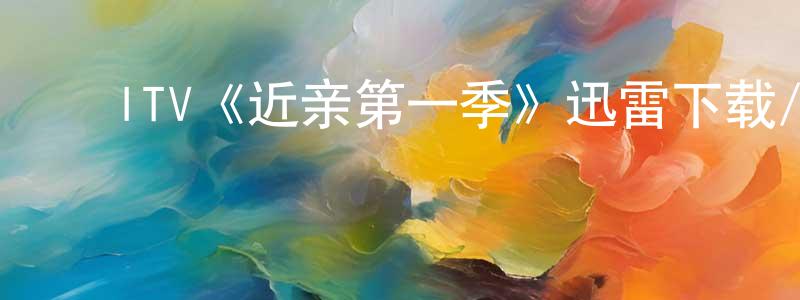 白俊梅的动漫综艺大全,ITV《近亲第一季》迅雷下载/在线观看/百度云-都市/情感-美剧天堂